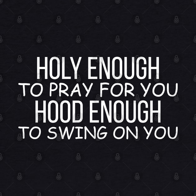 Holy Enough to Pray for You Hood Enough to Swing on You Funny Saying by angel